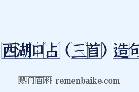 西湖口占（三首）造句是什么意思的图片